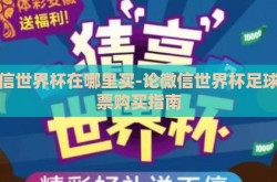 微信世界杯在哪里买-论微信世界杯足球彩票购买指南