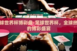 足球世界杯博彩盘-足球世界杯，全球热议的博彩盛宴