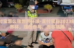 支付宝怎么赌世界杯球-支付宝与2023年世界杯，理性参与，而非赌博