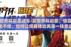 买世界杯彩票送车-买世界杯彩票，惊喜豪礼送不停，如何让观赛体验再添一抹幸运色彩