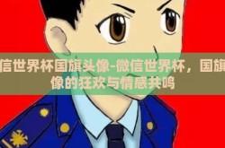 微信世界杯国旗头像-微信世界杯，国旗头像的狂欢与情感共鸣