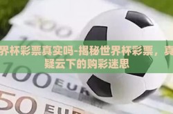 世界杯彩票真实吗-揭秘世界杯彩票，真假疑云下的购彩迷思