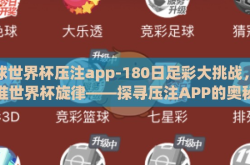 足球世界杯压注app-180日足彩大挑战，踏准世界杯旋律——探寻压注APP的奥秘