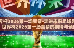 世界杯2026第一场竞猜-走进未来足球盛宴，世界杯2026第一场竞猜的期待与预感