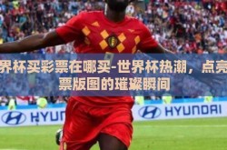 世界杯买彩票在哪买-世界杯热潮，点亮彩票版图的璀璨瞬间