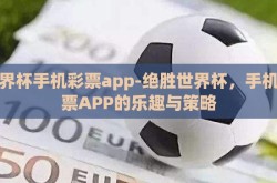 世界杯手机彩票app-绝胜世界杯，手机彩票APP的乐趣与策略