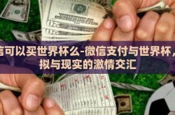 微信可以买世界杯么-微信支付与世界杯，虚拟与现实的激情交汇