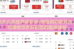 微信怎么买世界杯彩票-微信购彩新风尚，轻松拥抱世界杯彩票的酷炫体验