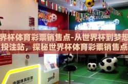 世界杯体育彩票销售点-从世界杯到梦想的投注站，探秘世界杯体育彩票销售点