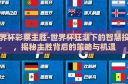 世界杯彩票主胜-世界杯狂潮下的智慧投注，揭秘主胜背后的策略与机遇