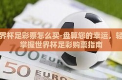 世界杯足彩票怎么买-盘算您的幸运，轻松掌握世界杯足彩购票指南