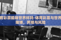 体育彩票能赌世界杯吗-体育彩票与世界杯赌博，界限与风险