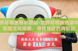 世界杯哪里有彩票站-世界杯观赛热潮中的彩票文化探索，寻找身边的购彩站