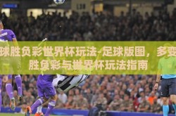 足球胜负彩世界杯玩法-足球版图，多变的胜负彩与世界杯玩法指南
