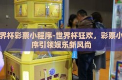 世界杯彩票小程序-世界杯狂欢，彩票小程序引领娱乐新风尚
