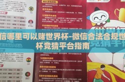 微信哪里可以赌世界杯-微信合法合规世界杯竞猜平台指南