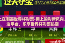网上在哪买世界杯彩票-网上购彩新风向，智选平台，乐享世界杯彩票热潮