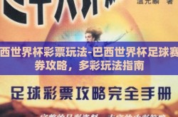 巴西世界杯彩票玩法-巴西世界杯足球赛票券攻略，多彩玩法指南