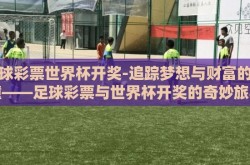 足球彩票世界杯开奖-追踪梦想与财富的碰撞——足球彩票与世界杯开奖的奇妙旅程