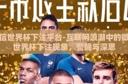 微信世界杯下注平台-互联网浪潮中的微信世界杯下注现象，警醒与深思