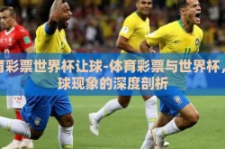 体育彩票世界杯让球-体育彩票与世界杯，让球现象的深度剖析