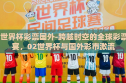 02世界杯彩票国外-跨越时空的全球彩票盛宴，02世界杯与国外彩市激流