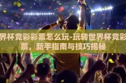 世界杯竞彩彩票怎么玩-玩转世界杯竞彩彩票，新手指南与技巧揭秘