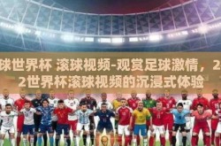 足球世界杯 滚球视频-观赏足球激情，2022世界杯滚球视频的沉浸式体验