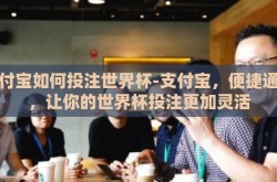 支付宝如何投注世界杯-支付宝，便捷通道，让你的世界杯投注更加灵活