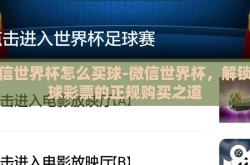 微信世界杯怎么买球-微信世界杯，解锁足球彩票的正规购买之道