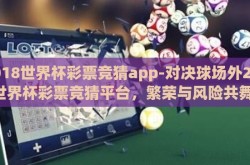 2018世界杯彩票竞猜app-对决球场外2018世界杯彩票竞猜平台，繁荣与风险共舞的边缘地带
