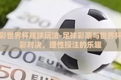 足彩世界杯赌球玩法-足球彩票与世界杯精彩对决，理性投注的乐趣