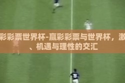 赢彩彩票世界杯-赢彩彩票与世界杯，激情、机遇与理性的交汇