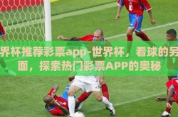 世界杯推荐彩票app-世界杯，看球的另一面，探索热门彩票APP的奥秘