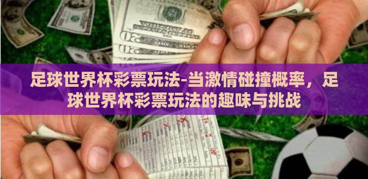 足球世界杯彩票玩法-当激情碰撞概率,足球世界杯彩票玩法的趣味与挑战 足球世界杯彩票玩法-当激情碰撞概率,足球世界杯彩票玩法的趣味与挑战