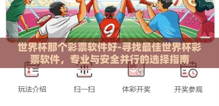 世界杯那个彩票软件好-寻找最佳世界杯彩票软件,专业与安全并行的选择指南 世界杯那个彩票软件好-寻找最佳世界杯彩票软件,专业与安全并行的选择指南