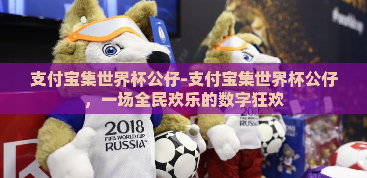 支付宝集世界杯公仔-支付宝集世界杯公仔,一场全民欢乐的数字狂欢 支付宝集世界杯公仔-支付宝集世界杯公仔,一场全民欢乐的数字狂欢