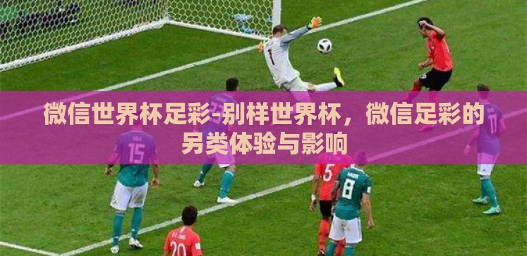 微信世界杯足彩-别样世界杯,微信足彩的另类体验与影响 微信世界杯足彩-别样世界杯,微信足彩的另类体验与影响