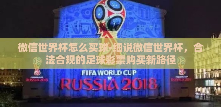 微信世界杯怎么买球-细说微信世界杯,合法合规的足球彩票购买新路径 微信世界杯怎么买球-细说微信世界杯,合法合规的足球彩票购买新路径