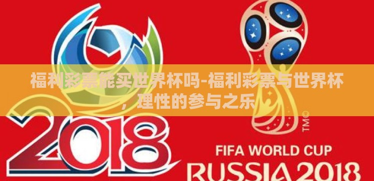 福利彩票能买世界杯吗-福利彩票与世界杯,理性的参与之乐 福利彩票能买世界杯吗-福利彩票与世界杯,理性的参与之乐