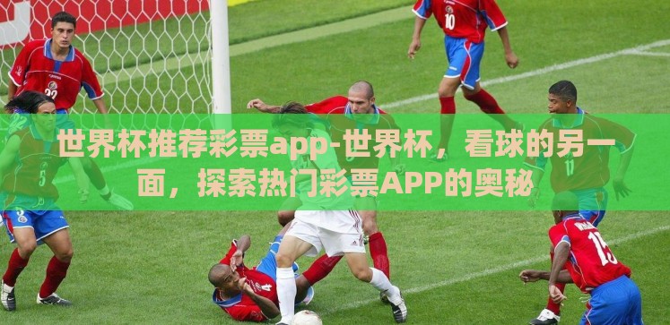 世界杯推荐彩票app-世界杯,看球的另一面,探索热门彩票APP的奥秘 世界杯推荐彩票app-世界杯,看球的另一面,探索热门彩票APP的奥秘