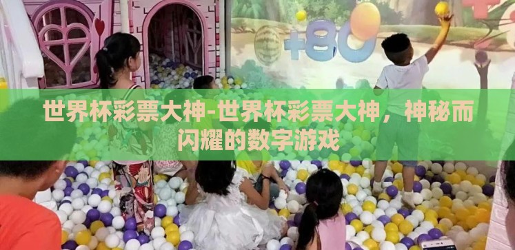 世界杯彩票大神-世界杯彩票大神,神秘而闪耀的数字游戏 世界杯彩票大神-世界杯彩票大神,神秘而闪耀的数字游戏