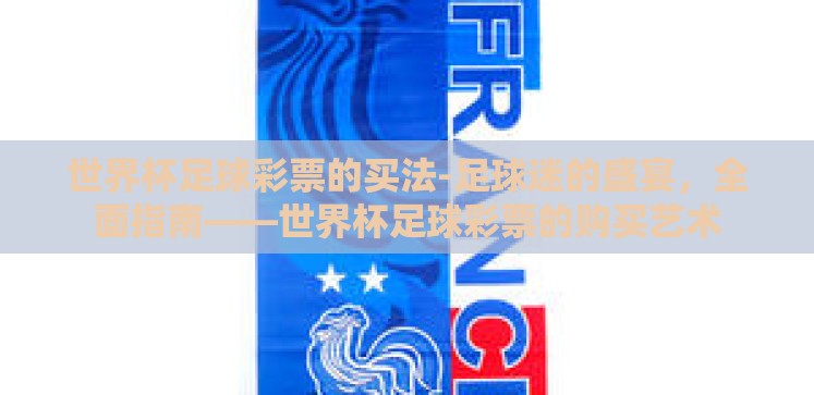 世界杯足球彩票的买法-足球迷的盛宴,全面指南——世界杯足球彩票的购买艺术 世界杯足球彩票的买法-足球迷的盛宴,全面指南——世界杯足球彩票的购买艺术
