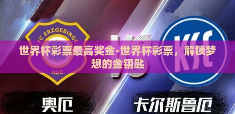 世界杯彩票最高奖金-世界杯彩票,解锁梦想的金钥匙 世界杯彩票最高奖金-世界杯彩票,解锁梦想的金钥匙