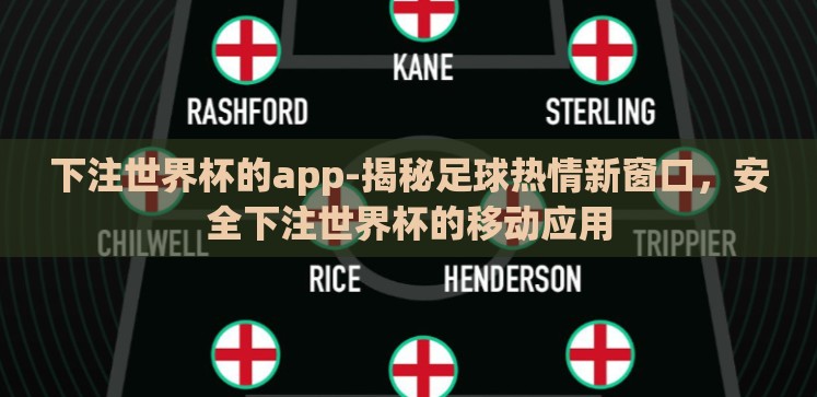 下注世界杯的app-揭秘足球热情新窗口,安全下注世界杯的移动应用 下注世界杯的app-揭秘足球热情新窗口,安全下注世界杯的移动应用