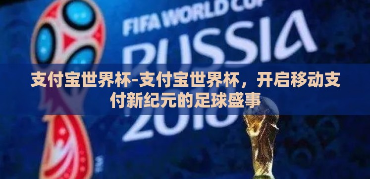 支付宝世界杯-支付宝世界杯，开启移动支付新纪元的足球盛事