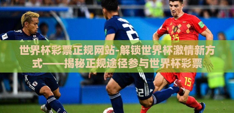 世界杯彩票正规网站-解锁世界杯激情新方式——揭秘正规途径参与世界杯彩票 世界杯彩票正规网站-解锁世界杯激情新方式——揭秘正规途径参与世界杯彩票
