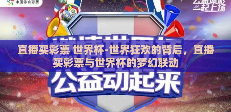 直播买彩票 世界杯-世界狂欢的背后,直播买彩票与世界杯的梦幻联动 直播买彩票 世界杯-世界狂欢的背后,直播买彩票与世界杯的梦幻联动