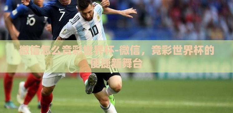 微信怎么竞彩世界杯-微信，竞彩世界杯的便捷新舞台