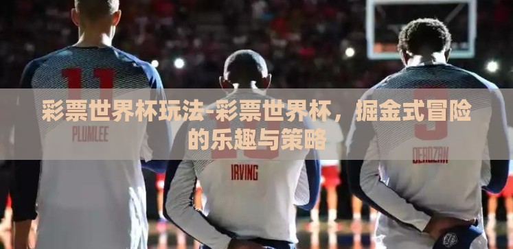 彩票世界杯玩法-彩票世界杯，掘金式冒险的乐趣与策略